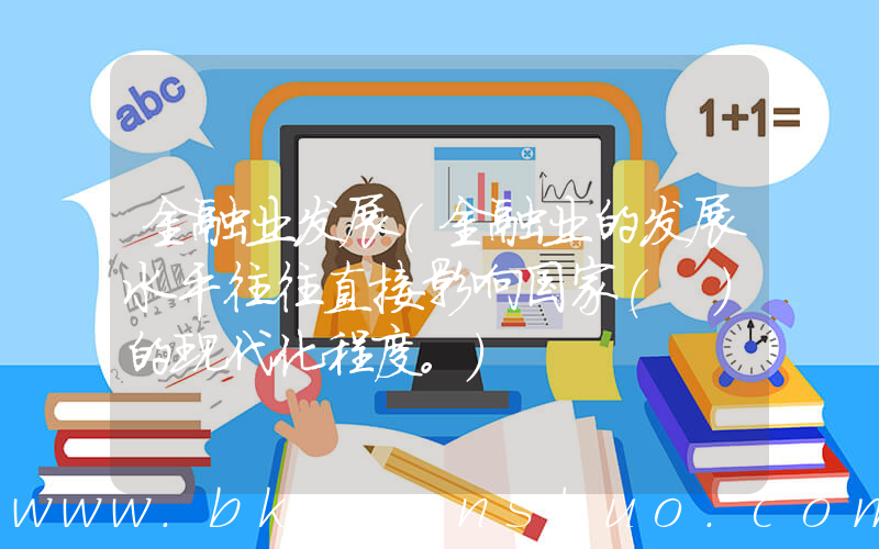 金融业发展(金融业的发展水平往往直接影响国家( )的现代化程度。)